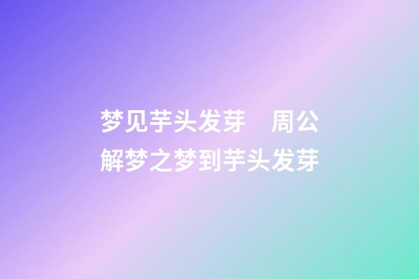 梦见芋头发芽　周公解梦之梦到芋头发芽